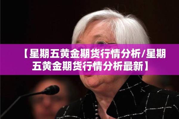 【星期五黄金期货行情分析/星期五黄金期货行情分析最新】