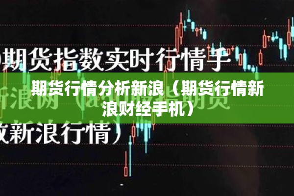 期货行情分析新浪(期货行情新浪财经手机) 期货行情分析新浪(期货行情新浪财经手机)