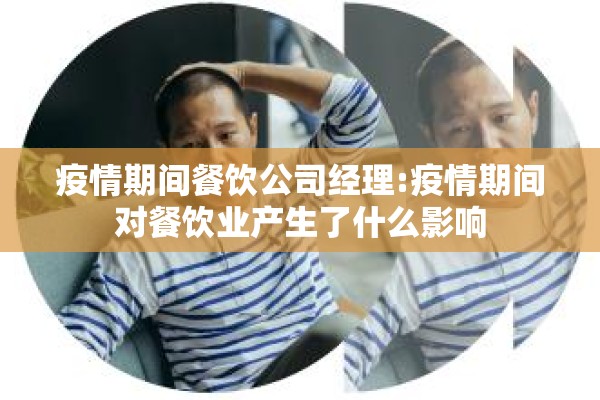 疫情期间餐饮公司经理:疫情期间对餐饮业产生了什么影响 疫情期间餐饮公司经理:疫情期间对餐饮业产生了什么影响