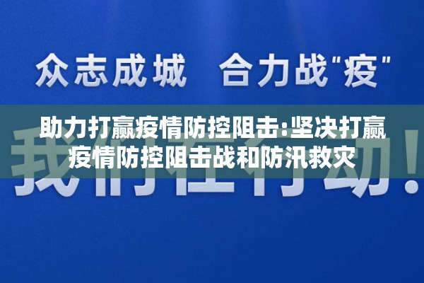 助力打赢疫情防控阻击:坚决打赢疫情防控阻击战和防汛救灾