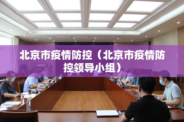 北京市疫情防控(北京市疫情防控领导小组) 北京市疫情防控(北京市疫情防控领导小组)
