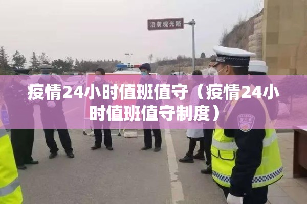 疫情24小时值班值守（疫情24小时值班值守制度）