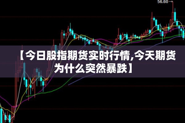 【今日股指期货实时行情,今天期货为什么突然暴跌】 【今日股指期货实时行情,今天期货为什么突然暴跌】
