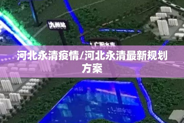 河北永清疫情/河北永清最新规划方案 河北永清疫情/河北永清最新规划方案