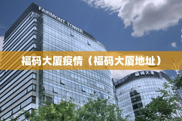 福码大厦疫情（福码大厦地址）