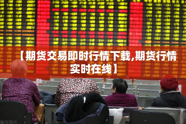 【期货交易即时行情下载,期货行情实时在线】