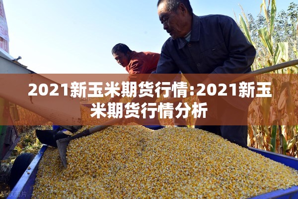 2021新玉米期货行情:2021新玉米期货行情分析 2021新玉米期货行情:2021新玉米期货行情分析