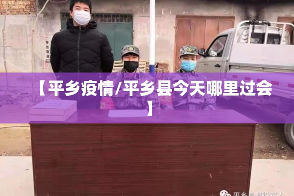 【平乡疫情/平乡县今天哪里过会】