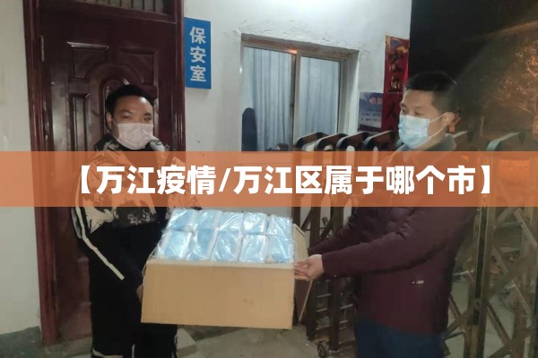 【万江疫情/万江区属于哪个市】