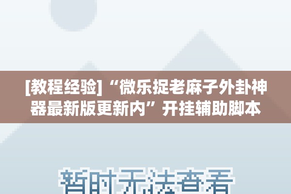 [教程经验]“微乐捉老麻子外卦神器最新版更新内”开挂辅助脚本+详细开挂安装教程
