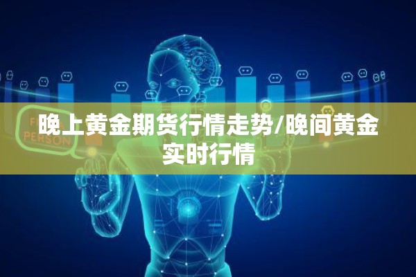 晚上黄金期货行情走势/晚间黄金实时行情 晚上黄金期货行情走势/晚间黄金实时行情