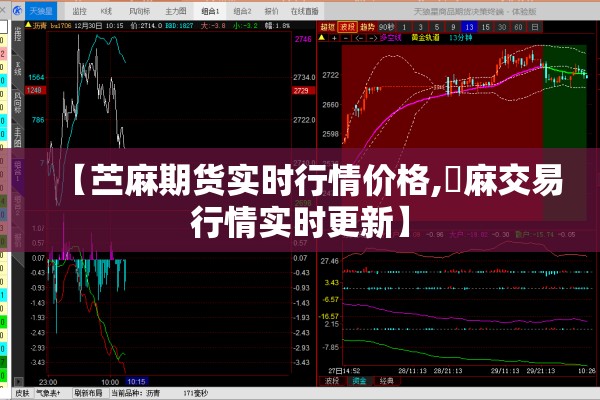 【苎麻期货实时行情价格,苧麻交易行情实时更新】 【苎麻期货实时行情价格,苧麻交易行情实时更新】
