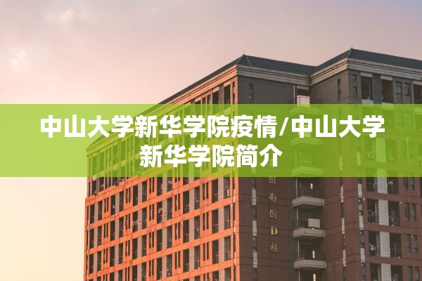 中山大学新华学院疫情/中山大学新华学院简介 中山大学新华学院疫情/中山大学新华学院简介