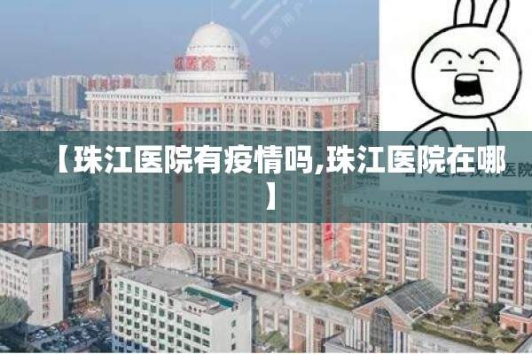 【珠江医院有疫情吗,珠江医院在哪】