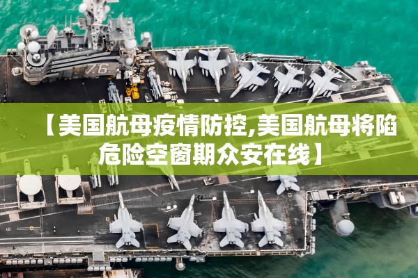 【美国航母疫情防控,美国航母将陷危险空窗期众安在线】