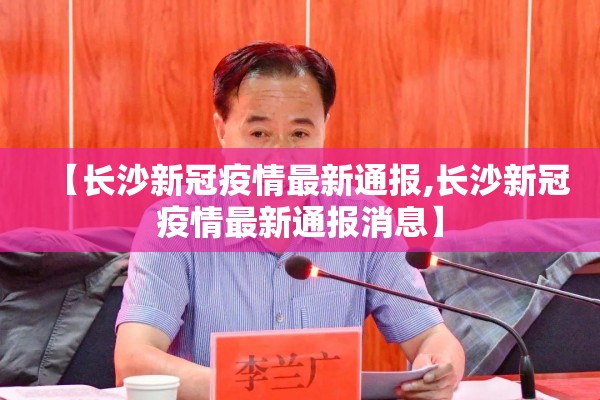 【长沙新冠疫情最新通报,长沙新冠疫情最新通报消息】 【长沙新冠疫情最新通报,长沙新冠疫情最新通报消息】