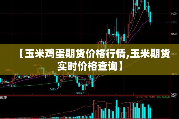 【玉米鸡蛋期货价格行情,玉米期货实时价格查询】