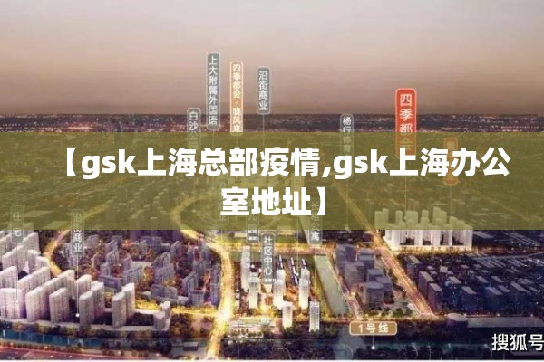 【gsk上海总部疫情,gsk上海办公室地址】