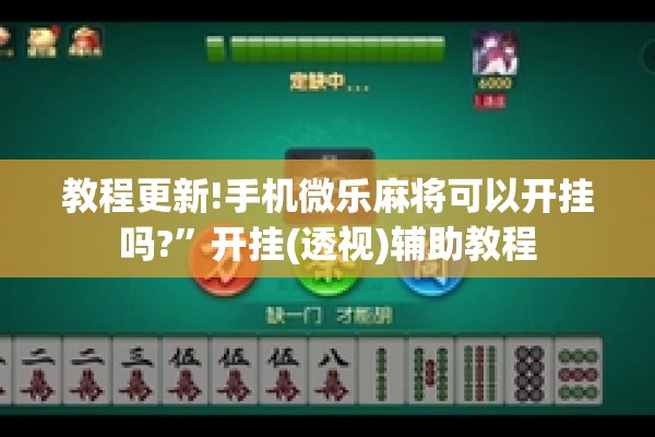 教程更新!手机微乐麻将可以开挂吗?”开挂(透视)辅助教程