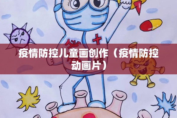 疫情防控儿童画创作（疫情防控动画片）