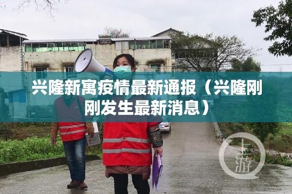 兴隆新寓疫情最新通报（兴隆刚刚发生最新消息）