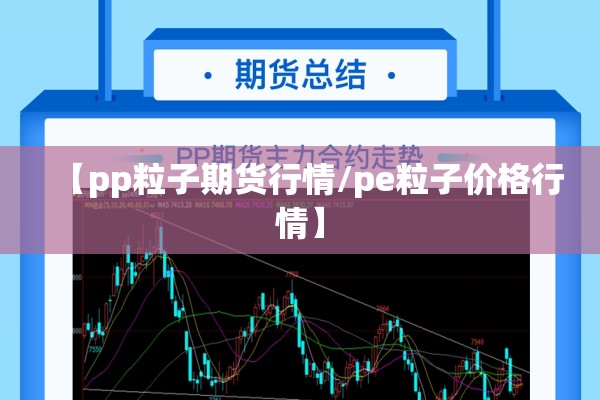 【pp粒子期货行情/pe粒子价格行情】 【pp粒子期货行情/pe粒子价格行情】