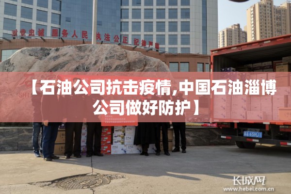 【石油公司抗击疫情,中国石油淄博公司做好防护】
