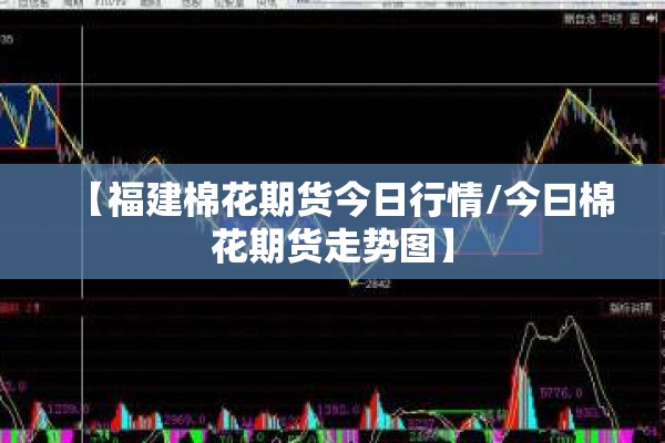 【福建棉花期货今日行情/今曰棉花期货走势图】 【福建棉花期货今日行情/今曰棉花期货走势图】