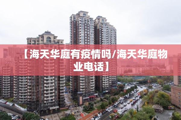 【海天华庭有疫情吗/海天华庭物业电话】