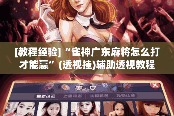 [教程经验]“雀神广东麻将怎么打才能赢	”(透视挂)辅助透视教程