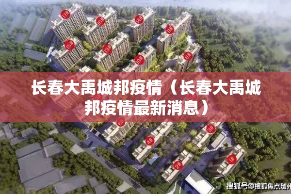 长春大禹城邦疫情(长春大禹城邦疫情最新消息) 长春大禹城邦疫情(长春大禹城邦疫情最新消息)