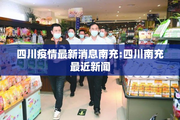四川疫情最新消息南充:四川南充最近新闻 四川疫情最新消息南充:四川南充最近新闻