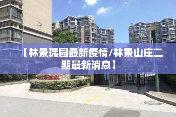 【林景瑞园最新疫情/林景山庄二期最新消息】