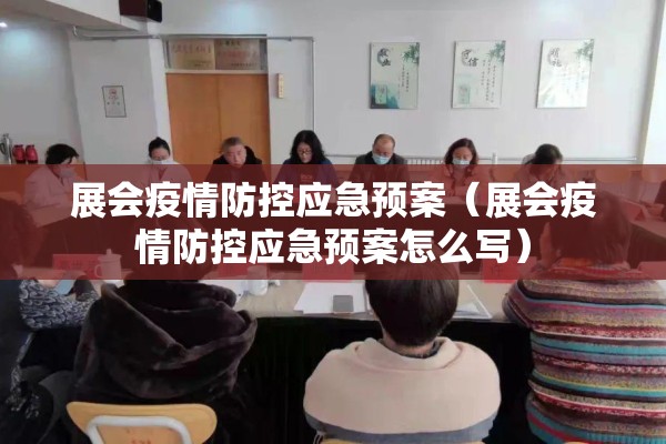 展会疫情防控应急预案（展会疫情防控应急预案怎么写）