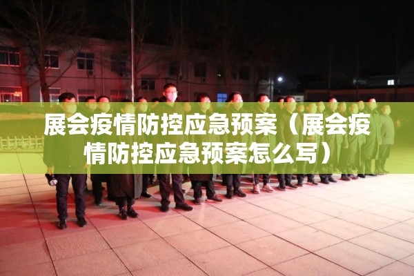 展会疫情防控应急预案（展会疫情防控应急预案怎么写）