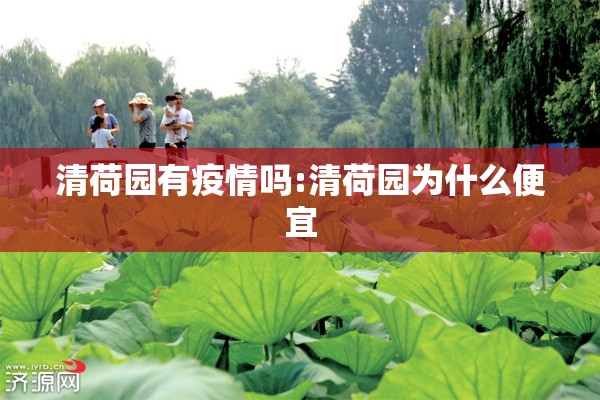 清荷园有疫情吗:清荷园为什么便宜 清荷园有疫情吗:清荷园为什么便宜