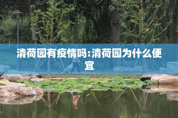 清荷园有疫情吗:清荷园为什么便宜 清荷园有疫情吗:清荷园为什么便宜