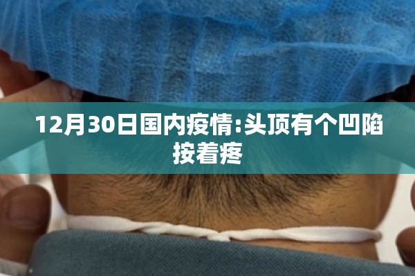 12月30日国内疫情:头顶有个凹陷按着疼 12月30日国内疫情:头顶有个凹陷按着疼