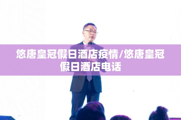 悠唐皇冠假日酒店疫情/悠唐皇冠假日酒店电话