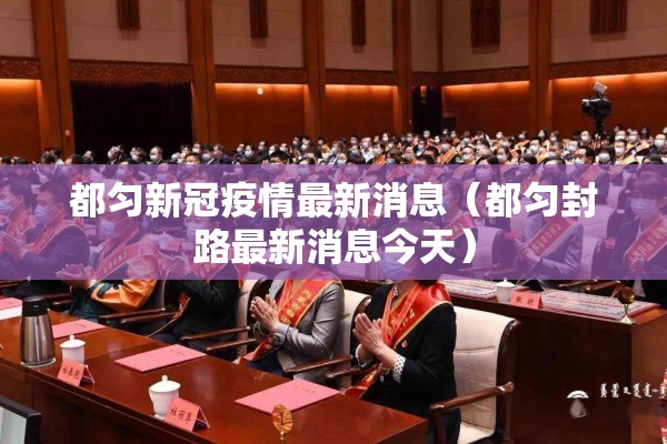 都匀新冠疫情最新消息(都匀封路最新消息今天) 都匀新冠疫情最新消息(都匀封路最新消息今天)