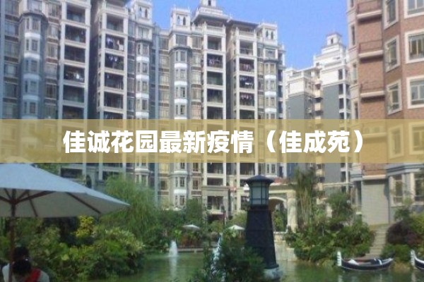 佳诚花园最新疫情(佳成苑) 佳诚花园最新疫情(佳成苑)