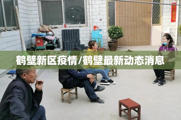 鹤壁新区疫情/鹤壁最新动态消息