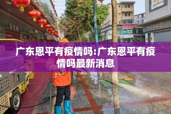 广东恩平有疫情吗:广东恩平有疫情吗最新消息