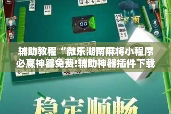 辅助教程“微乐湖南麻将小程序必赢神器免费!辅助神器插件下载