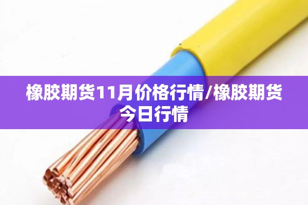 橡胶期货11月价格行情/橡胶期货今日行情 橡胶期货11月价格行情/橡胶期货今日行情