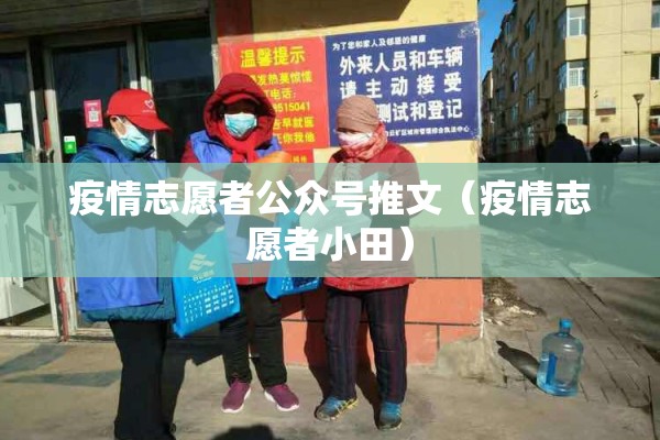 疫情志愿者公众号推文（疫情志愿者小田）