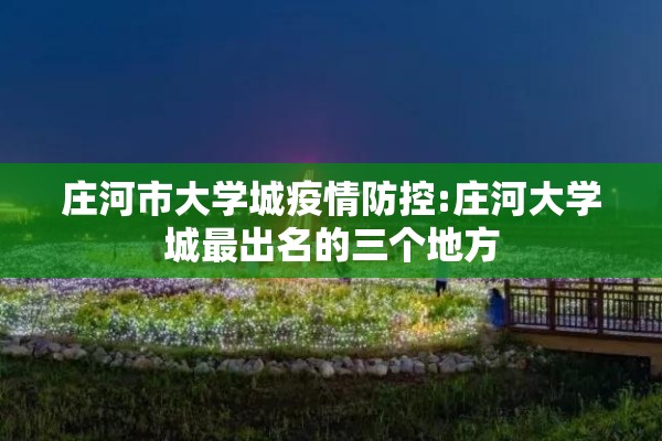庄河市大学城疫情防控:庄河大学城最出名的三个地方