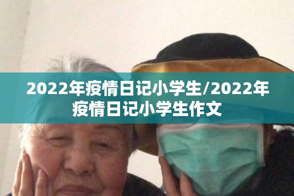 2022年疫情日记小学生/2022年疫情日记小学生作文
