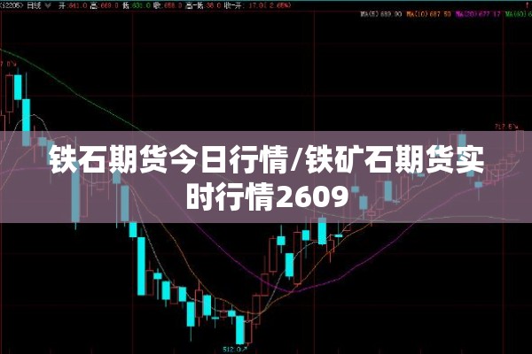 铁石期货今日行情/铁矿石期货实时行情2609