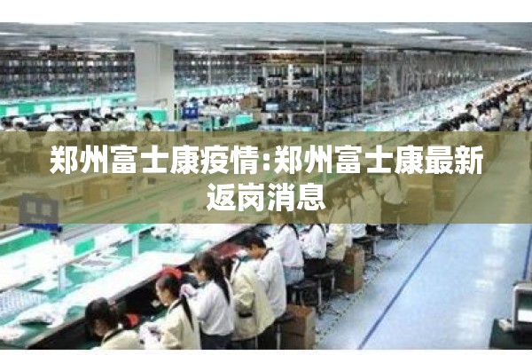 郑州富士康疫情:郑州富士康最新返岗消息